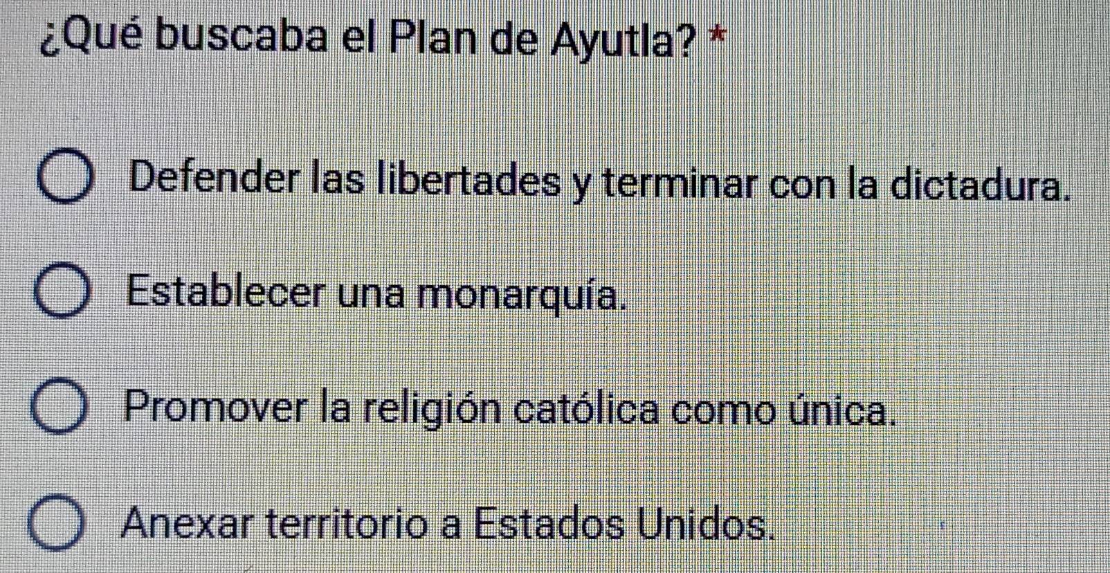 ¿Qué buscaba el Plan de Ayutla? *
Defender las libertades y terminar con la dictadura.
Establecer una monarquía.
Promover la religión católica como única.
Anexar territorio a Estados Unidos.