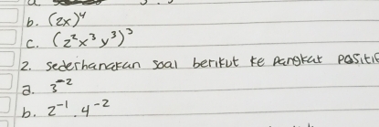 b. (2x)^4
C. (2^2x^3y^3)^3
2. sederhanaran soal berifut te pargkat positic
a. 3^(-2)
b. 2^(-1)· 4^(-2)