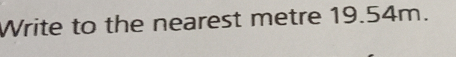 Write to the nearest metre 19.54m.