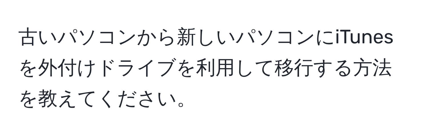 古いパソコンから新しいパソコンにiTunesを外付けドライブを利用して移行する方法を教えてください。