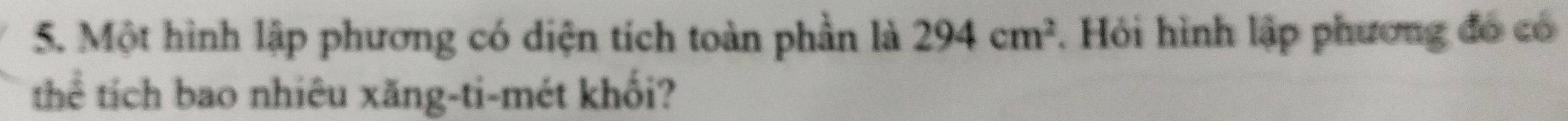 Một hình lập phương có diện tích toàn phần là 294cm^2. Hỏi hình lập phương đó có 
thể tích bao nhiêu xăng-ti-mét khối?