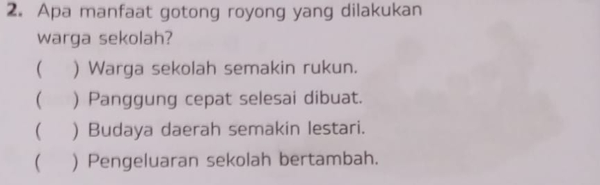 Apa manfaat gotong royong yang dilakukan
warga sekolah?
 ) Warga sekolah semakin rukun.
( ) Panggung cepat selesai dibuat.
( ) Budaya daerah semakin lestari.
 ) Pengeluaran sekolah bertambah.