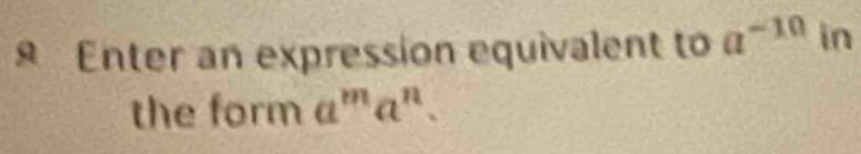 Enter an expression equivalent to a^(-10) in 
the form a^ma^n.