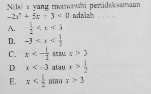 Nilai x yang memenuhi pertidaksamaan
-2x^2+5x+3<0</tex> adalah 、, . .
A. - 1/2 
B. -3
C. x<- 1/2  atau x>3
D. x atau x> 1/2 
E. x atau x>3