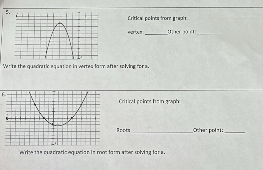 Critical points from graph: 
vertex: _Other point:_ 
Write the quadratic equation in vertex form after solving for a. 
6. 
Critical points from graph: 
Roots _Other point:_ 
Write the quadratic equation in root form after solving for a.