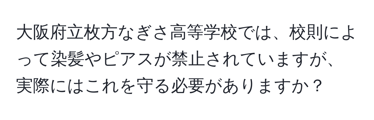 大阪府立枚方なぎさ高等学校では、校則によって染髪やピアスが禁止されていますが、実際にはこれを守る必要がありますか？