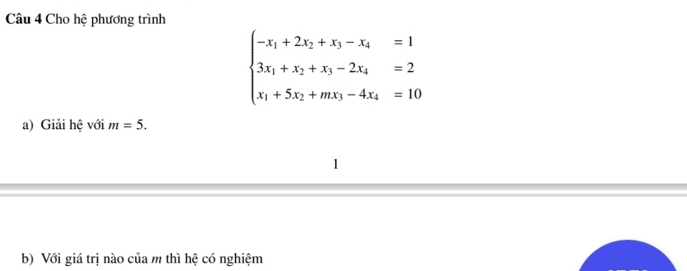 Cho hệ phương trình
beginarrayl -x_1+2x_2+x_3-x_4=1 3x_1+x_2+x_3-2x_4=2 x_1+5x_2+mx_3-4x_4=10endarray.
a) Giải hệ với m=5. 
1 
b) Với giá trị nào của m thì hệ có nghiệm