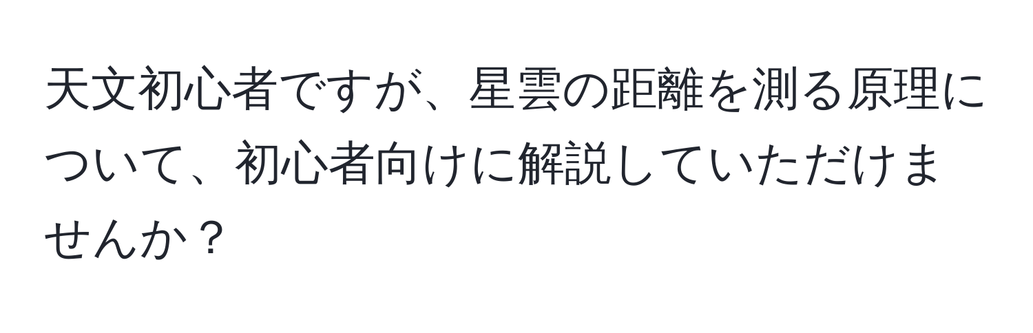 天文初心者ですが、星雲の距離を測る原理について、初心者向けに解説していただけませんか？