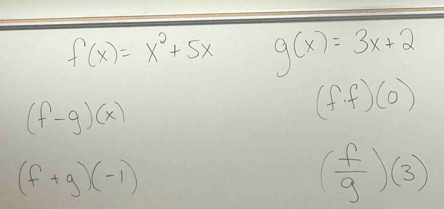 f(x)=x^2+5x
g(x)=3x+2
(f-g)(x)
(f· f)(0)
(f+g)(-1)
( f/g )(3)