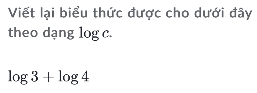 Viết lại biểu thức được cho dưới đây 
theo dạng log c.
log 3+log 4