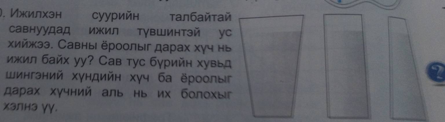 ). Ижилхэн суурийн τалбайтай 
савнуудад ижил тувШинтэй ус 
хийжээ. Савны ёроолыг дарах хγч нь 
ижил байх уу? Сав тус бγрийн хувы 
шингэний хγндийн хγч ба ёроолыг 
2 
дарах хучний аль нь их болохыг 
χэлнз γγ.