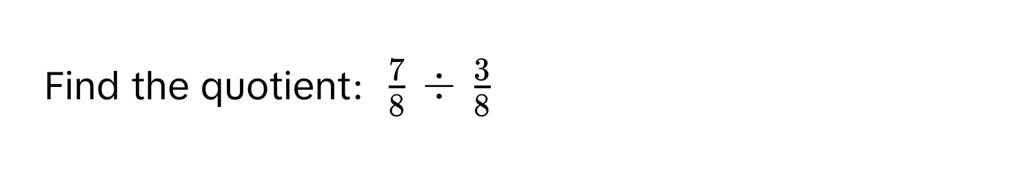 Find the quotient: $ 7/8  /  3/8 $