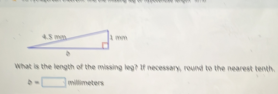 What is the length of the missing leg? If necessary, round to the nearest tenth.
b=□ millimeters