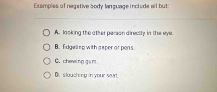 Solved: Examples of negative body language include all but: A. looking ...