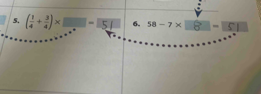 ( 1/4 + 3/4 )* □ =5 6. 58-7* = 5