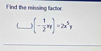 Find the missing factor. 
(_ (- 1/2 xy)=2x^5y