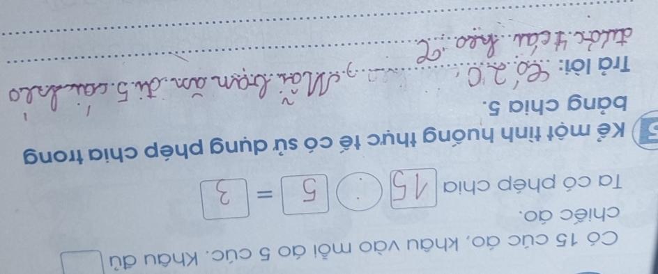 Có 15 cúc áo, khâu vào mỗi áo 5 cúc. Khâu đủ 
chiếc áo. 
Ta có phép chia 15 =
5 Kể một tình huống thực tế có sử dụng phép chia trong 
bảng chia 5. 
_Trả lời: 
_ 
_