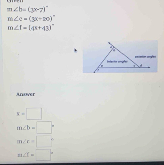 orven
m∠ b=(3x-7)^circ 
m∠ c=(3x+20)^circ 
m∠ f=(4x+43)^circ 
Answer
x=□
m∠ b=□°
m∠ c=□°
m∠ f=□°