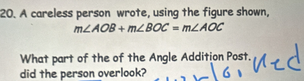 A careless person wrote, using the figure shown,
m∠ AOB+m∠ BOC=m∠ AOC
What part of the of the Angle Addition Post. 
did the person overlook?