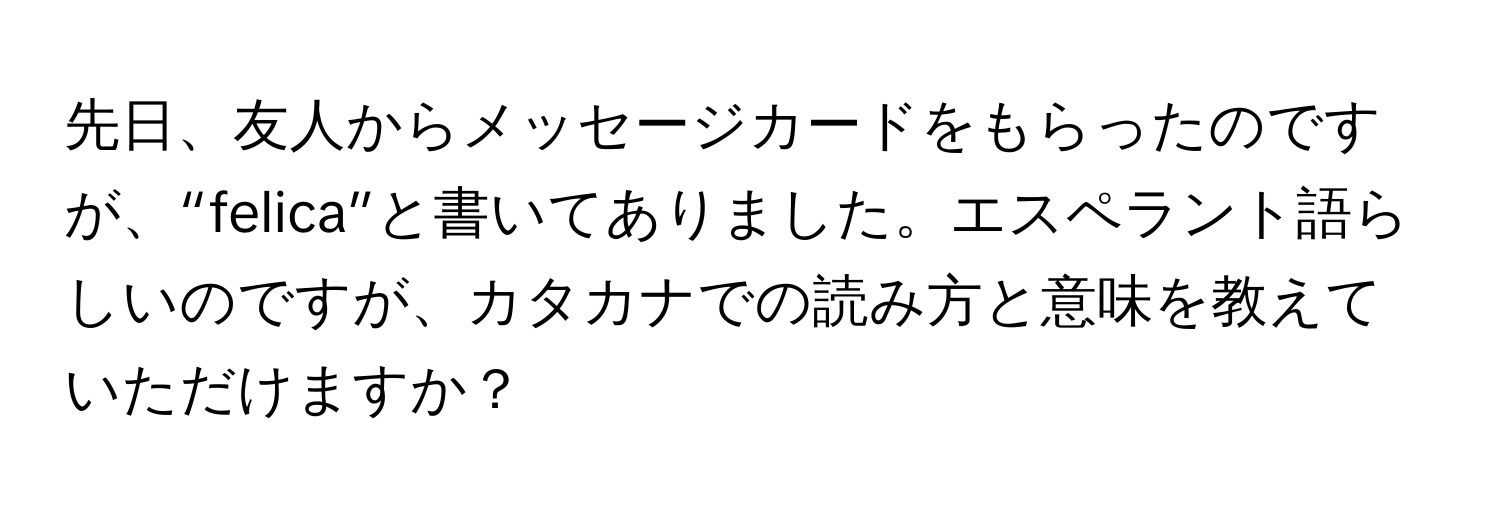 先日、友人からメッセージカードをもらったのですが、“felica”と書いてありました。エスペラント語らしいのですが、カタカナでの読み方と意味を教えていただけますか？