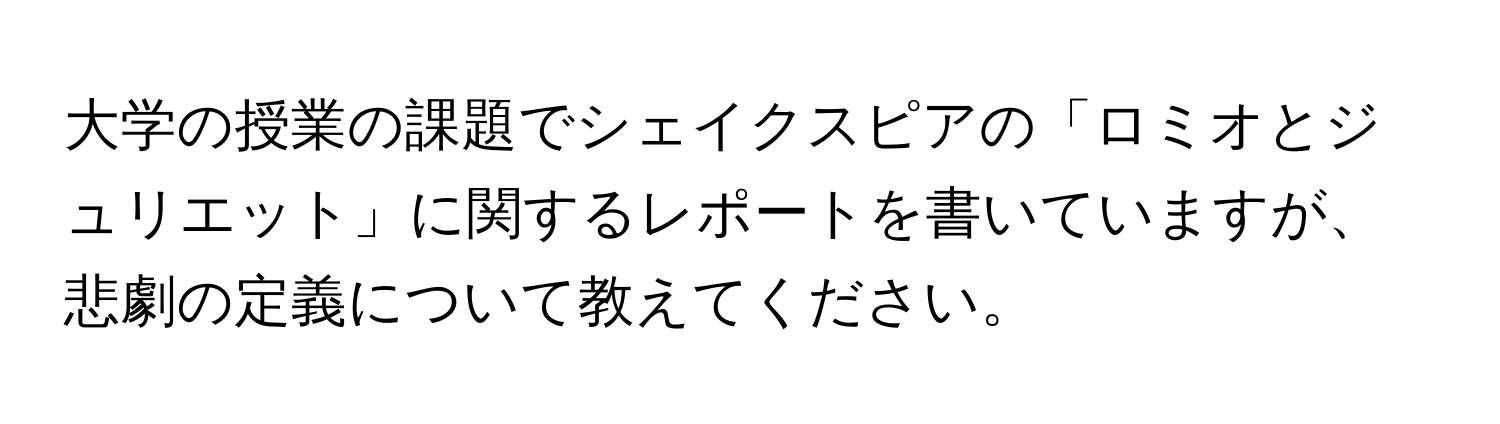 大学の授業の課題でシェイクスピアの「ロミオとジュリエット」に関するレポートを書いていますが、悲劇の定義について教えてください。