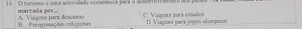 tarismo é ama actividade económíca para o desenvolvimento dos pa
marcada por...
A. Viagens para descanso C. Viagens para estudos
B Peregrmações religiosas D Viagens para jogos olímpicos