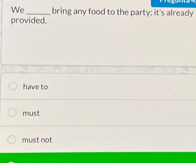 We_ bring any food to the party; it's already
provided.
have to
must
must not