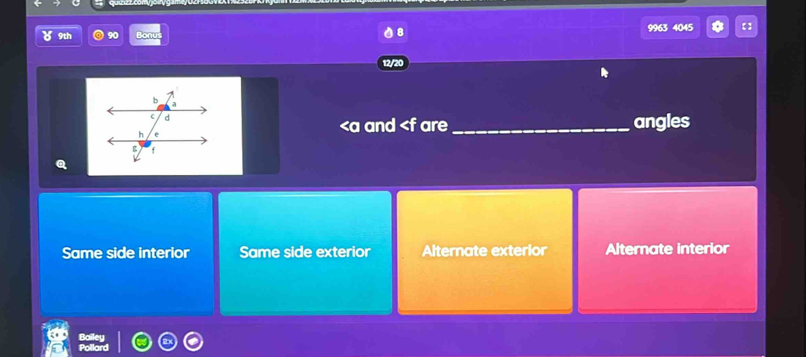 9963 4045
9th
Bonu
8
12/20
and are _angles
Q
Same side interior Same side exterior Alternate exterior Alternate interior
ar