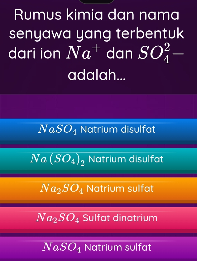 Rumus kimia dan nama
senyawa yang terbentuk
dari ion Na^+ dan SO_4^(2-
adalah...
Na SO_4) Natrium disulfat
Na (SO_4)_2 Natrium disulfat
Na_2SO_4 Natrium sulfat
Na_2SO_4 Sulfat dinatrium
N a SO_4 Natrium sulfat