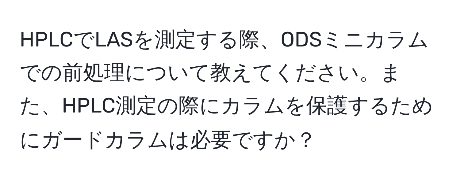 HPLCでLASを測定する際、ODSミニカラムでの前処理について教えてください。また、HPLC測定の際にカラムを保護するためにガードカラムは必要ですか？