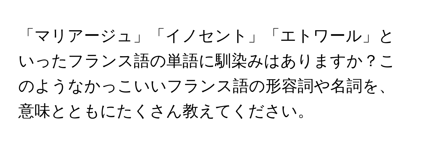 「マリアージュ」「イノセント」「エトワール」といったフランス語の単語に馴染みはありますか？このようなかっこいいフランス語の形容詞や名詞を、意味とともにたくさん教えてください。