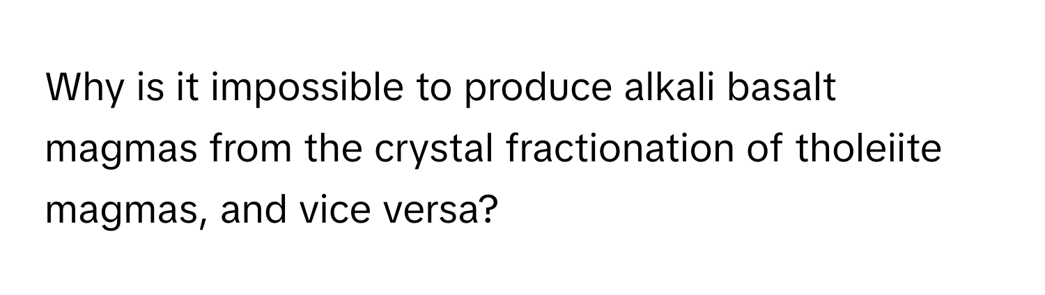 Why is it impossible to produce alkali basalt magmas from the crystal fractionation of tholeiite magmas, and vice versa?