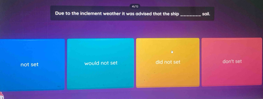 41/72
Due to the inclement weather it was advised that the ship _sail.
not set would not set did not set don't set