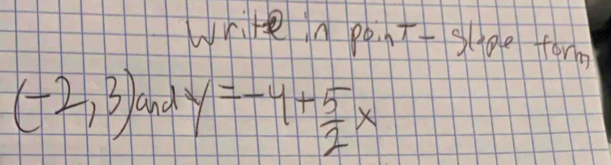 write in pen Tt slpe form
(-2,3) and y=-4+ 5/2 x