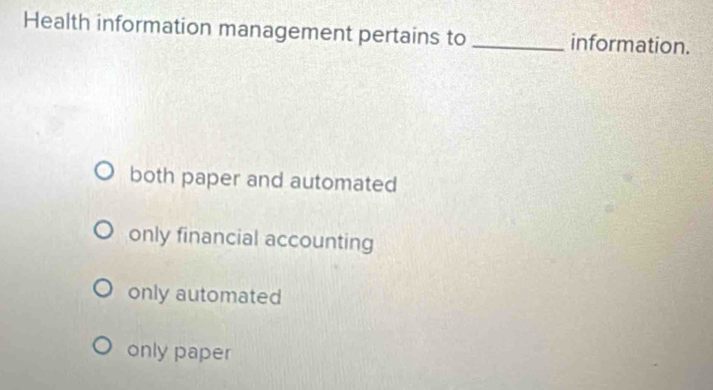 Health information management pertains to _information.
both paper and automated
only financial accounting
only automated
only paper