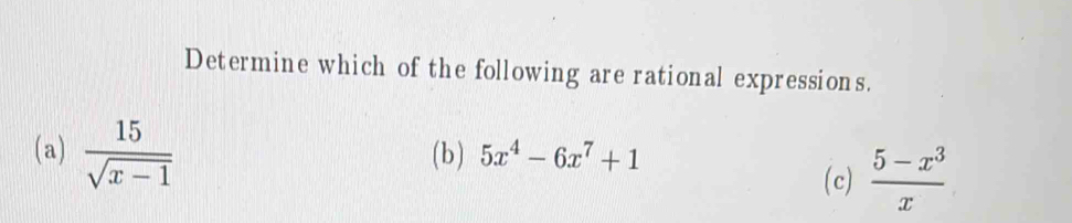 Determine which of the following are rational expressions.
(a)  15/sqrt(x-1)  (b ) 5x^4-6x^7+1
(c)  (5-x^3)/x 