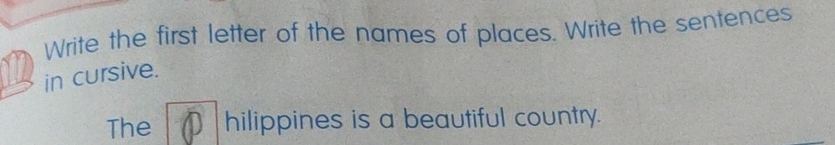 Write the first letter of the names of places. Write the sentences 
in cursive. 
The D hilippines is a beautiful country.