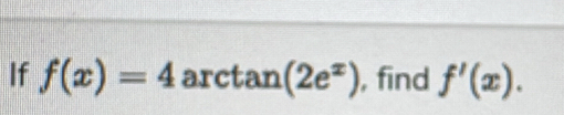 If f(x)=4 ar ctan (2e^x) , find f'(x).