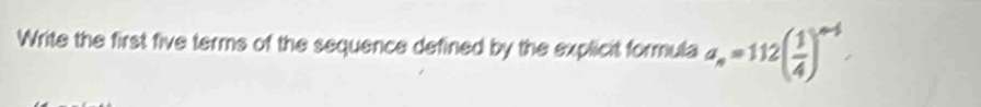 Write the first five terms of the sequence defined by the explicit formula a_n=112( 1/4 )^n-1.