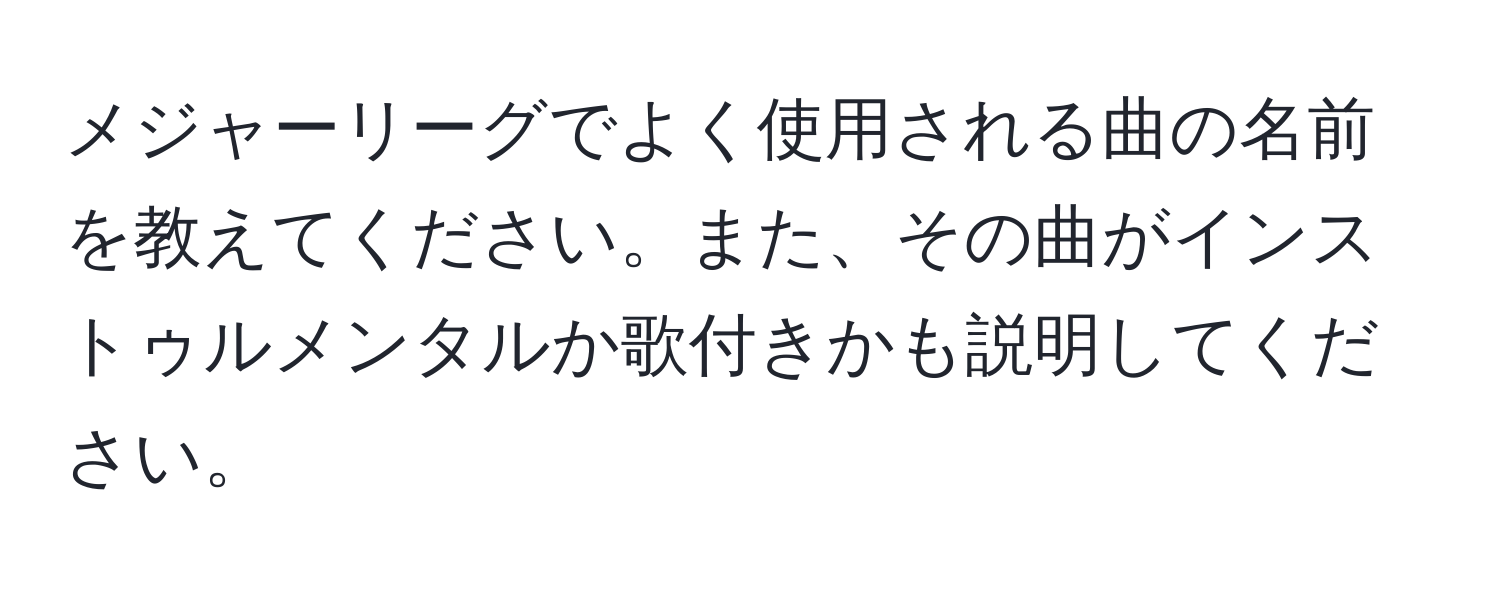 メジャーリーグでよく使用される曲の名前を教えてください。また、その曲がインストゥルメンタルか歌付きかも説明してください。