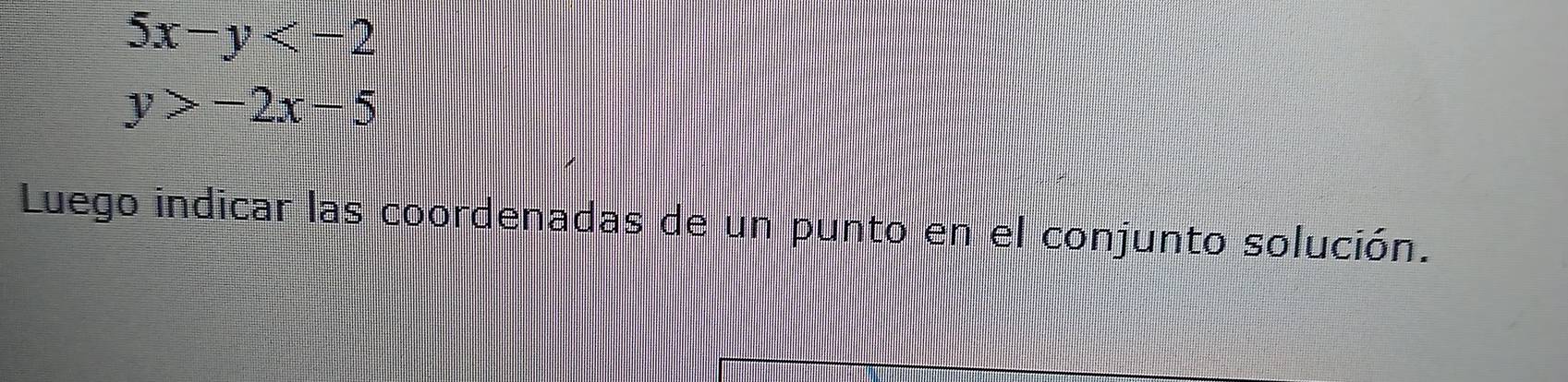 5x-y
y>-2x-5
Luego indicar las coordenadas de un punto en el conjunto solución.