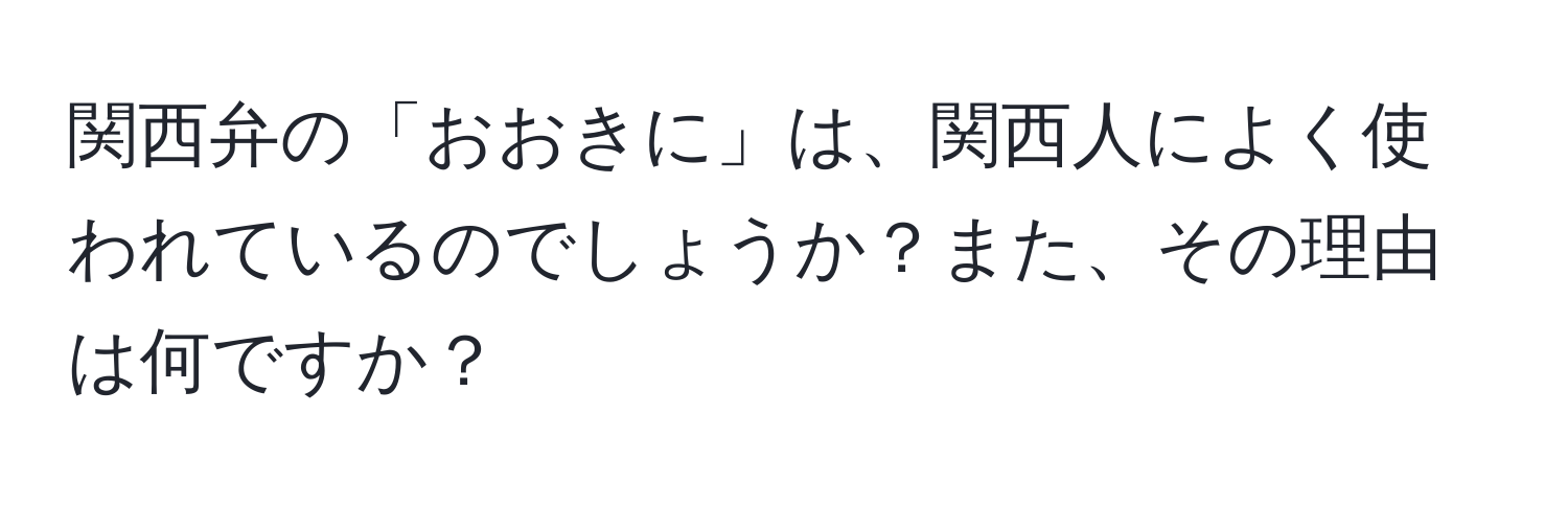 関西弁の「おおきに」は、関西人によく使われているのでしょうか？また、その理由は何ですか？