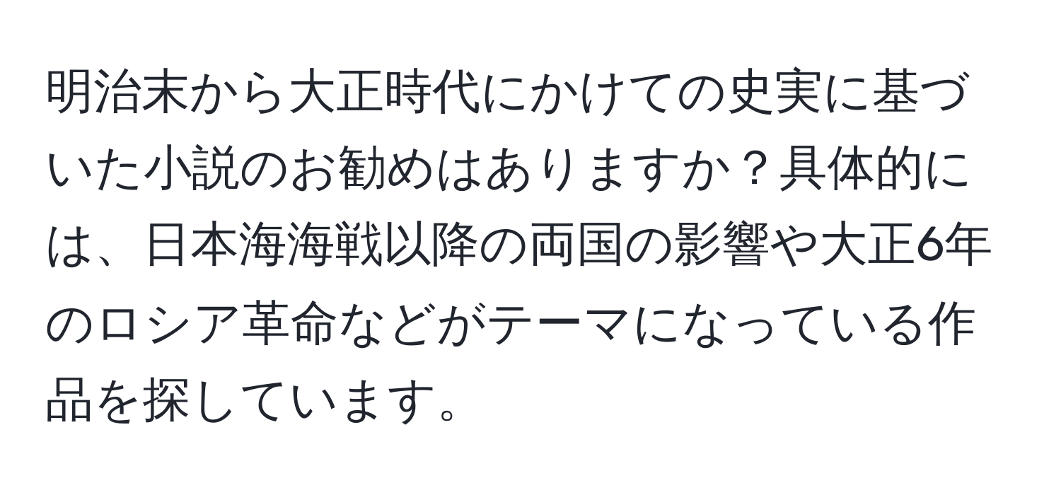 明治末から大正時代にかけての史実に基づいた小説のお勧めはありますか？具体的には、日本海海戦以降の両国の影響や大正6年のロシア革命などがテーマになっている作品を探しています。