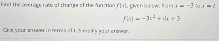 Find the average rate of change of the function f(x) , given below, from x=-3 to x=t.
f(x)=-3x^2+4x+3
Give your answer in terms of 1. Simplify your answer.