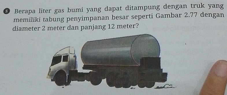 Berapa liter gas bumi yang dapat ditampung dengan truk yang 
memiliki tabung penyimpanan besar seperti Gambar 2.77 dengan 
diameter 2 meter dan panjang 12 meter?