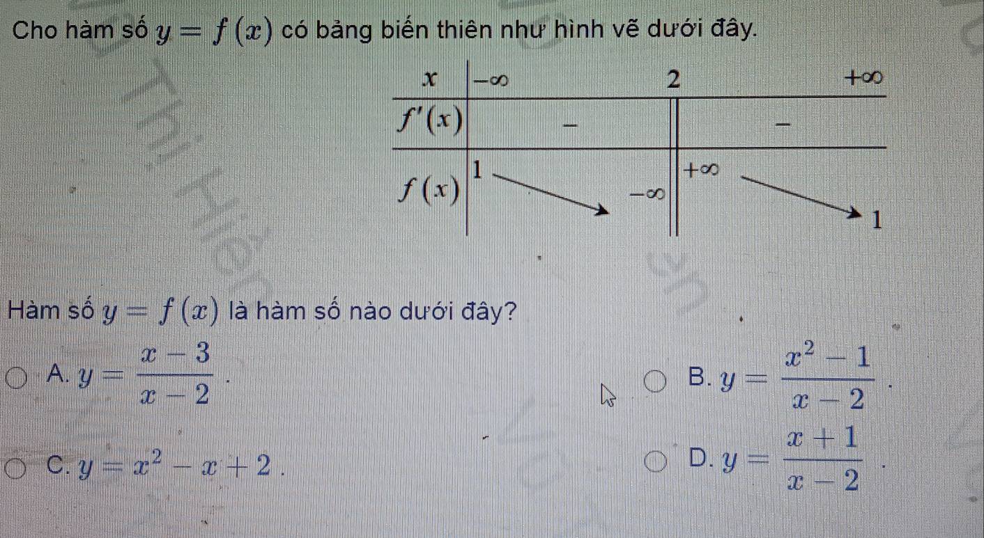 Cho hàm số y=f(x) có bảng biến thiên như hình vẽ dưới đây.
Hàm số y=f(x) là hàm số nào dưới đây?
A. y= (x-3)/x-2 . y= (x^2-1)/x-2 .
B.
C. y=x^2-x+2.
D. y= (x+1)/x-2 ·