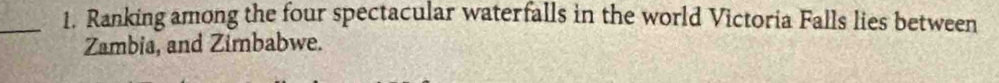Ranking among the four spectacular waterfalls in the world Victoria Falls lies between 
Zambia, and Zimbabwe.