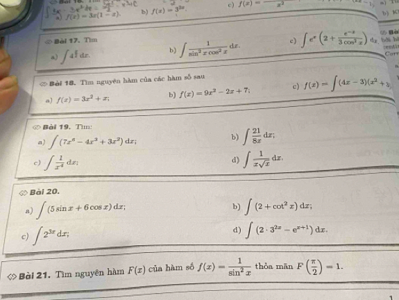 f(x)=3x(1-x). b) f(x)=3^(2x) c) f(x)=_ x^2
b) K
b) ∈t  1/sin^2xcos^2x dx. c) ∈t e^x(2+ (e^(-x))/3cos^2x )dx Đ Bà
Bài 17. Tìm bǎi bì
centi
a) ∈t 4^(frac x)2dx. Cor
Bài 18. Tìm nguyên hàm của các hàm số sau
a) f(x)=3x^2+x; b) f(x)=9x^2-2x+7 c) f(x)=∈t (4x-3)(x^2+3)
Bài 19. Tìm:
a) ∈t (7x^6-4x^3+3x^2)dx; 
b) ∈t  21/8x dx; 
d)
c) ∈t  1/x^4 dx; ∈t  1/xsqrt(x) dx. 
Bài 20.
b)
a) ∈t (5sin x+6cos x)dx; ∈t (2+cot^2x)dx; 
c) ∈t 2^(3x)dx; d) ∈t (2· 3^(2x)-e^(x+1))dx. 
◇ Bài 21. Tìm nguyên hàm F(x) của hàm số f(x)= 1/sin^2x  thòa mān F( π /2 )=1.