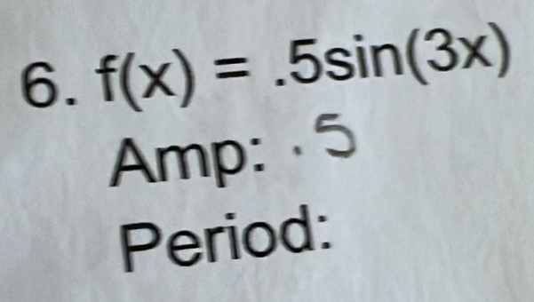 f(x)=.5sin (3x)
Amp: 5 
Period: