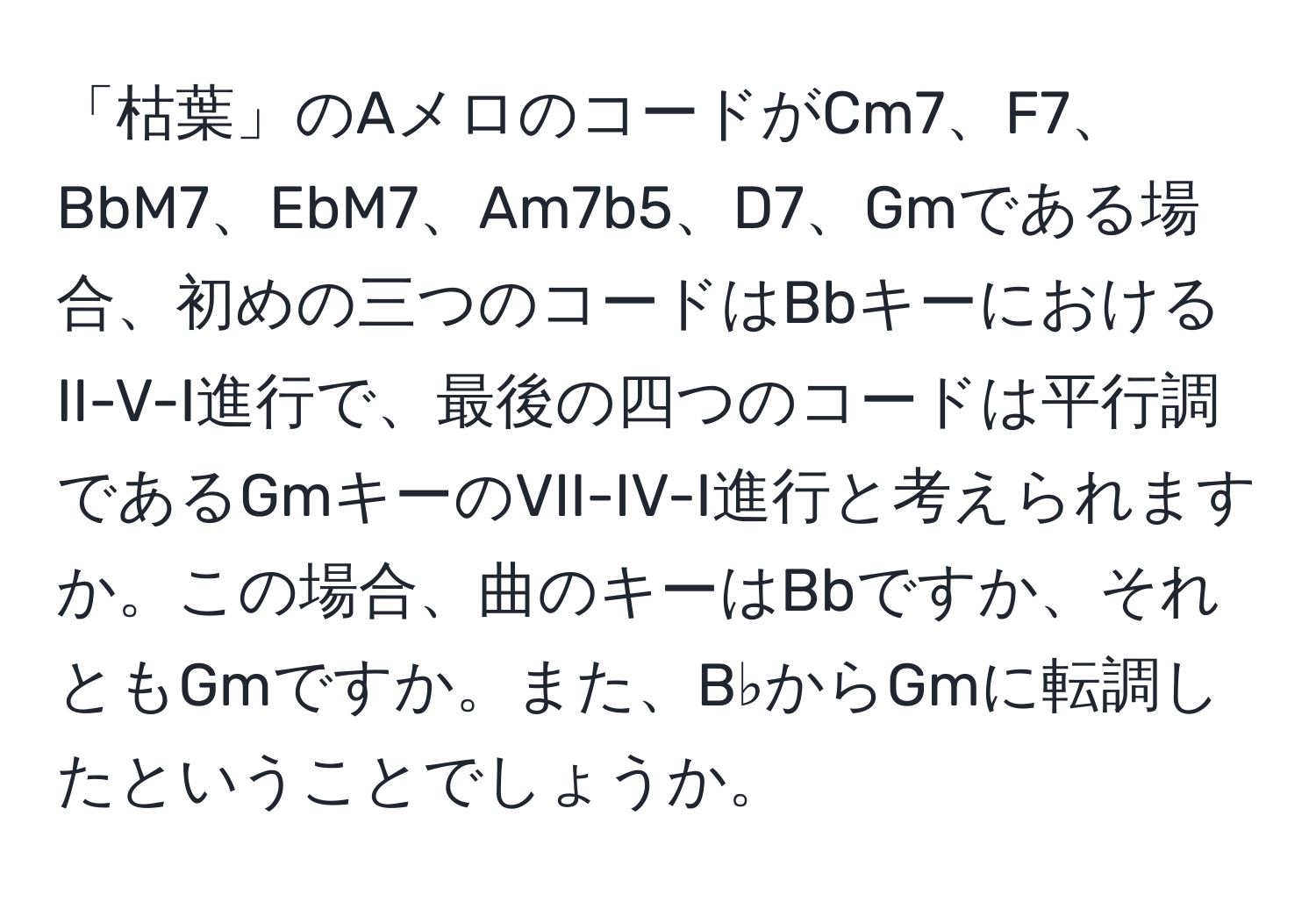 「枯葉」のAメロのコードがCm7、F7、BbM7、EbM7、Am7b5、D7、Gmである場合、初めの三つのコードはBbキーにおけるII-V-I進行で、最後の四つのコードは平行調であるGmキーのVII-IV-I進行と考えられますか。この場合、曲のキーはBbですか、それともGmですか。また、B♭からGmに転調したということでしょうか。